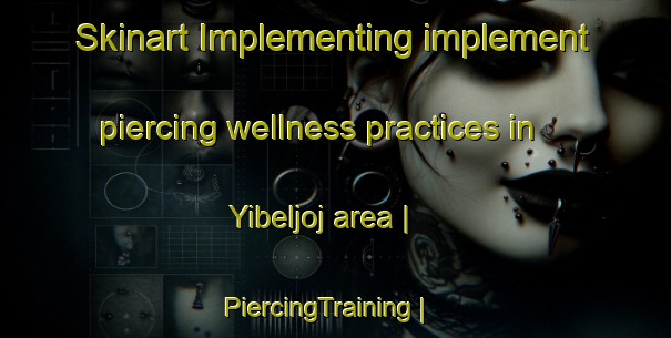 Skinart Implementing implement piercing wellness practices in Yibeljoj area | PiercingTraining | PiercingClasses | SkinartTraining-Mexico